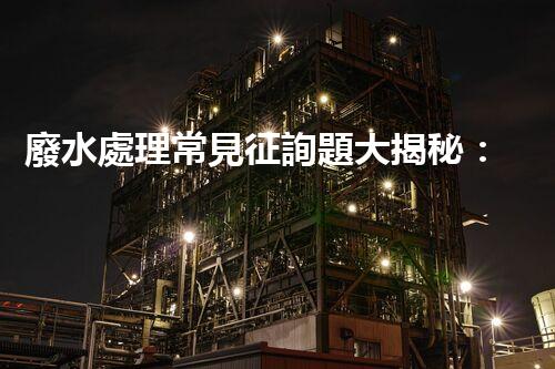 廢水處理常見征詢題大揭秘：你明白這些嗎？